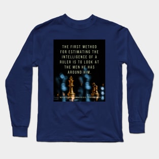 Quote by Niccolò Machiavelli: The first method for estimating the intelligence of a ruler is to look at the men he has around him. Long Sleeve T-Shirt